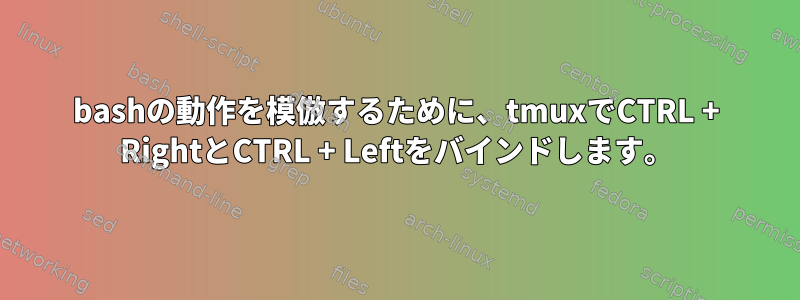 bashの動作を模倣するために、tmuxでCTRL + RightとCTRL + Leftをバインドします。