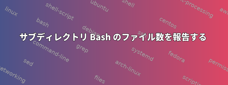 サブディレクトリ Bash のファイル数を報告する