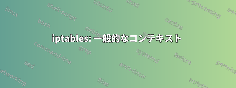 iptables: 一般的なコンテキスト