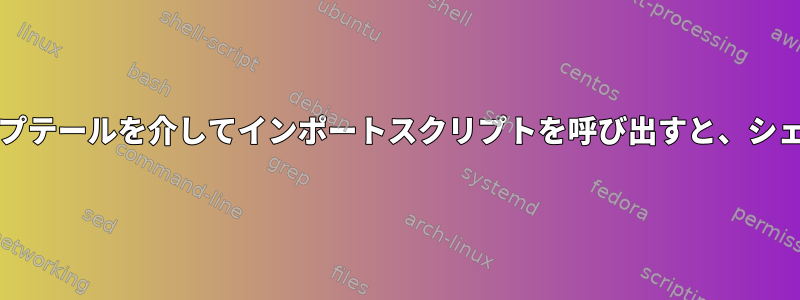 ダイアログ/ホイップテールを介してインポートスクリプトを呼び出すと、シェルは終了します。