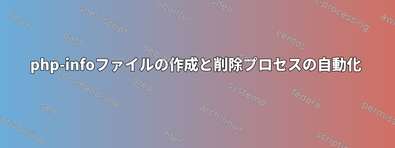 php-infoファイルの作成と削除プロセスの自動化