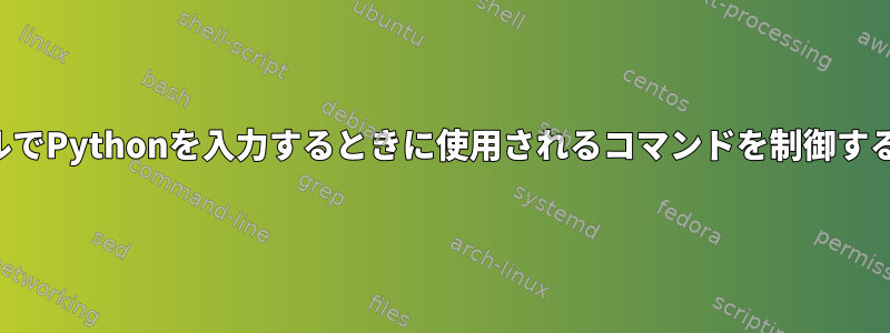 シェルでPythonを入力するときに使用されるコマンドを制御する方法