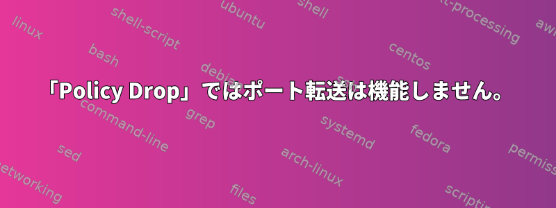 「Policy Drop」ではポート転送は機能しません。