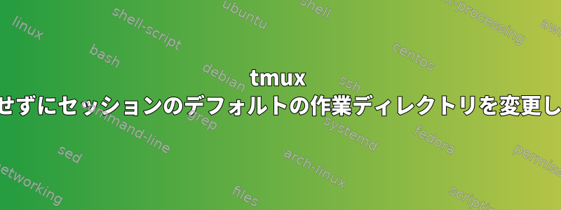 tmux は追加せずにセッションのデフォルトの作業ディレクトリを変更します。