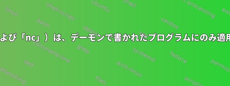 「inetd」（および「nc」）は、デーモンで書かれたプログラムにのみ適用されますか？