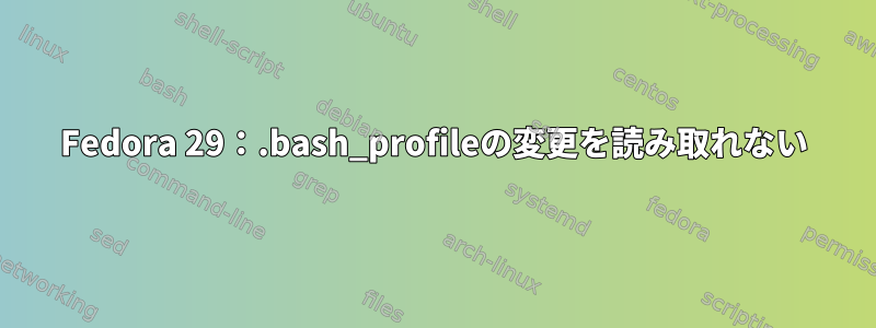 Fedora 29：.bash_profileの変更を読み取れない