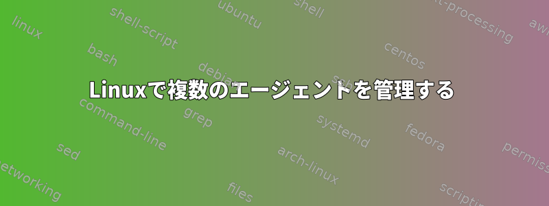 Linuxで複数のエージェントを管理する