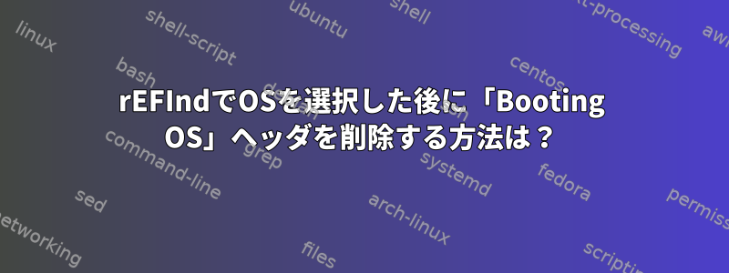 rEFIndでOSを選択した後に「Booting OS」ヘッダを削除する方法は？