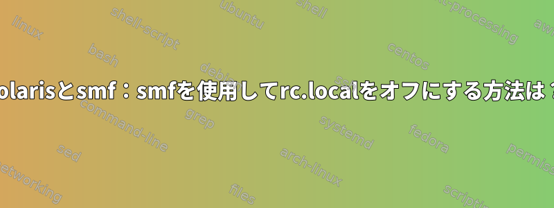 Solarisとsmf：smfを使用してrc.localをオフにする方法は？