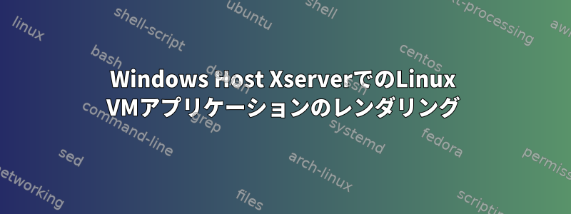 Windows Host XserverでのLinux VMアプリケーションのレンダリング