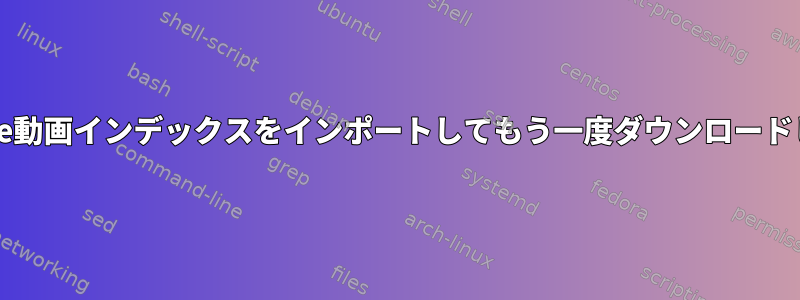 最後のYouTube動画インデックスをインポートしてもう一度ダウンロードしてください。