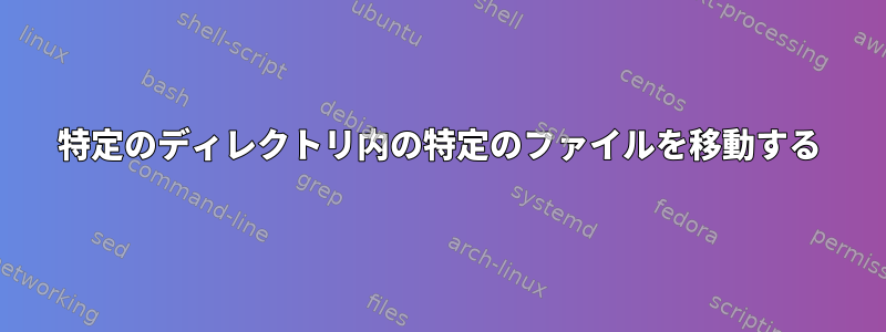 特定のディレクトリ内の特定のファイルを移動する