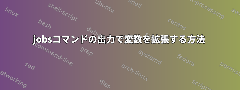 jobsコマンドの出力で変数を拡張する方法