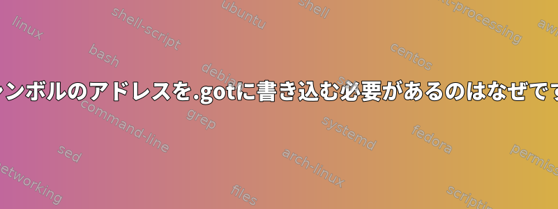 内部シンボルのアドレスを.gotに書き込む必要があるのはなぜですか？