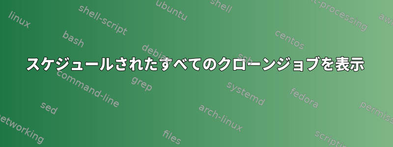 スケジュールされたすべてのクローンジョブを表示