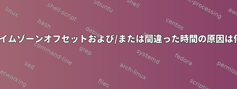 rsyslogタイムゾーンオフセットおよび/または間違った時間の原因は何ですか？