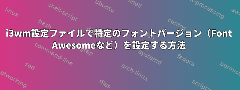 i3wm設定ファイルで特定のフォントバージョン（Font Awesomeなど）を設定する方法