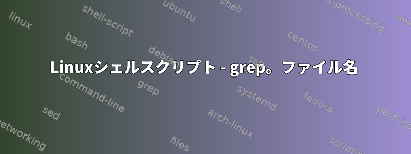 Linuxシェルスクリプト - grep。ファイル名