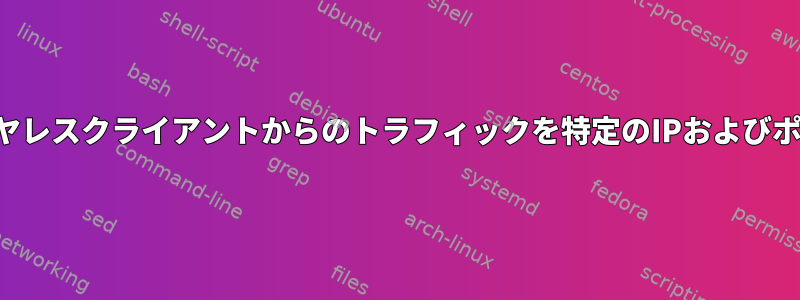 接続されているすべてのワイヤレスクライアントからのトラフィックを特定のIPおよびポートにルーティングします。