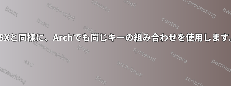 OSXと同様に、Archでも同じキーの組み合わせを使用します。