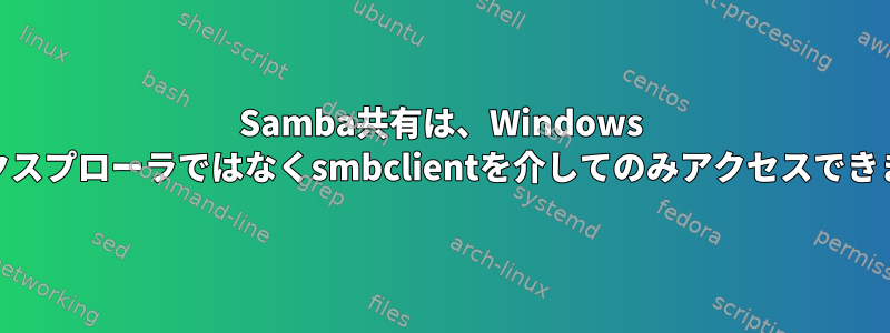 Samba共有は、Windows 10のエクスプローラではなくsmbclientを介してのみアクセスできますか？