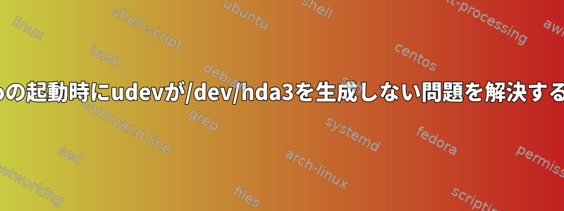 Gentooの起動時にudevが/dev/hda3を生成しない問題を解決するには？