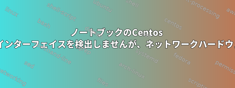 ノートブックのCentos 6.7はネットワークインターフェイスを検出しませんが、ネットワークハードウェアを検出します。