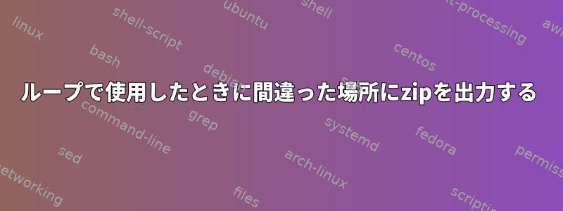 ループで使用したときに間違った場所にzipを出力する