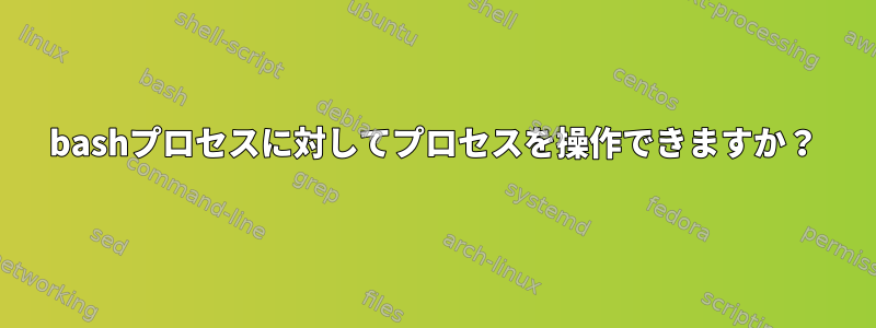 bashプロセスに対してプロセスを操作できますか？