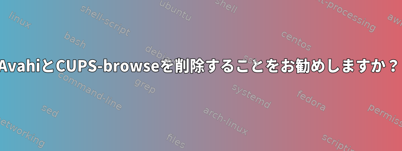 AvahiとCUPS-browseを削除することをお勧めしますか？