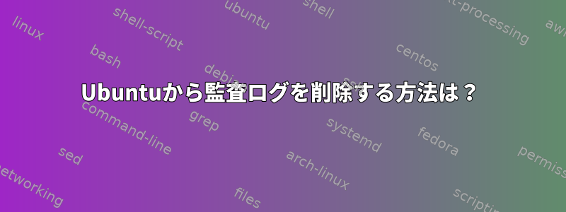 Ubuntuから監査ログを削除する方法は？