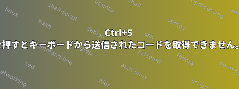 Ctrl+5 を押すとキーボードから送信されたコードを取得できません。