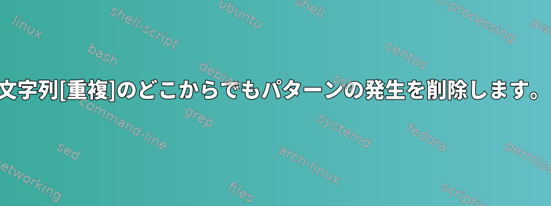 文字列[重複]のどこからでもパターンの発生を削除します。