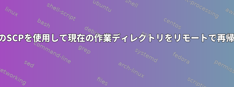 ローカルコンピュータのSCPを使用して現在の作業ディレクトリをリモートで再帰的にコピーしますか？