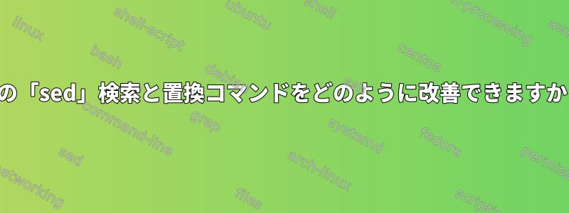 この「sed」検索と置換コマンドをどのように改善できますか？