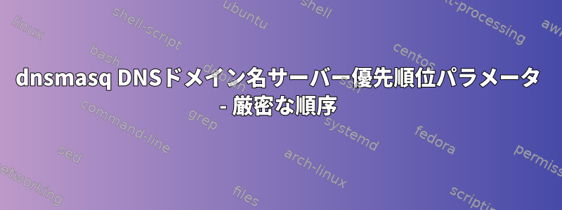 dnsmasq DNSドメイン名サーバー優先順位パラメータ - 厳密な順序