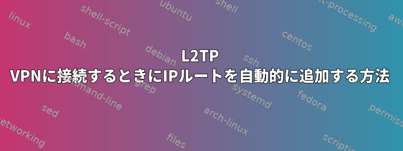 L2TP VPNに接続するときにIPルートを自動的に追加する方法