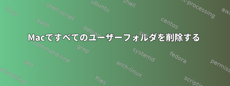 Macですべてのユーザーフォルダを削除する