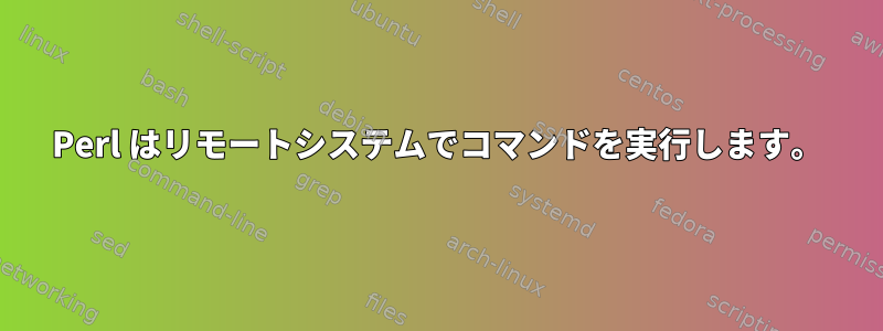 Perl はリモートシステムでコマンドを実行します。