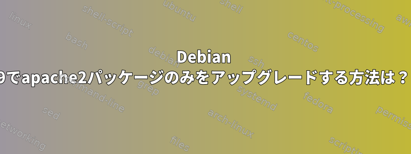 Debian 9でapache2パッケージのみをアップグレードする方法は？