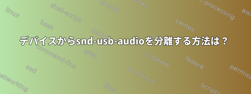 デバイスからsnd-usb-audioを分離する方法は？