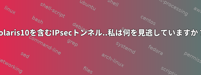 Solaris10を含むIPsecトンネル..私は何を見逃していますか？