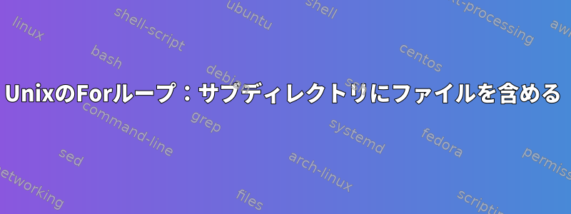 UnixのForループ：サブディレクトリにファイルを含める