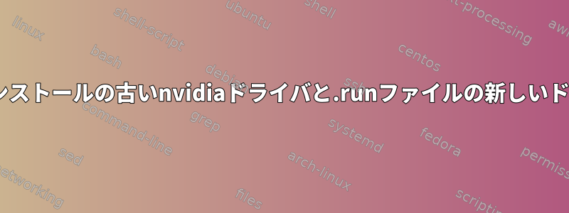 aptインストールの古いnvidiaドライバと.runファイルの新しいドライバ