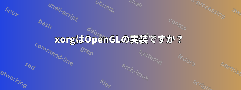 xorgはOpenGLの実装ですか？