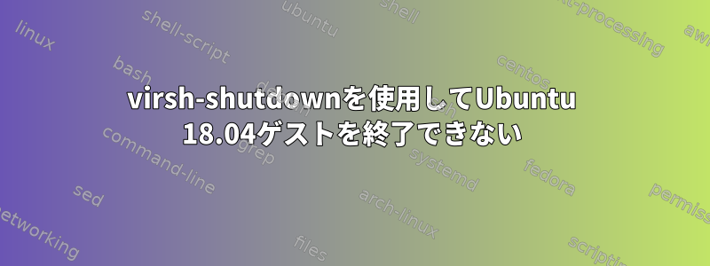 virsh-shutdownを使用してUbuntu 18.04ゲストを終了できない