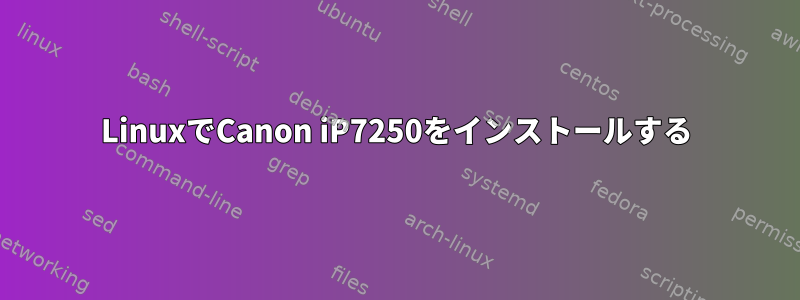 LinuxでCanon iP7250をインストールする