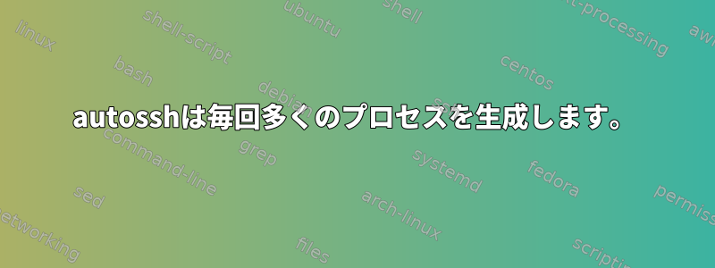 autosshは毎回多くのプロセスを生成します。