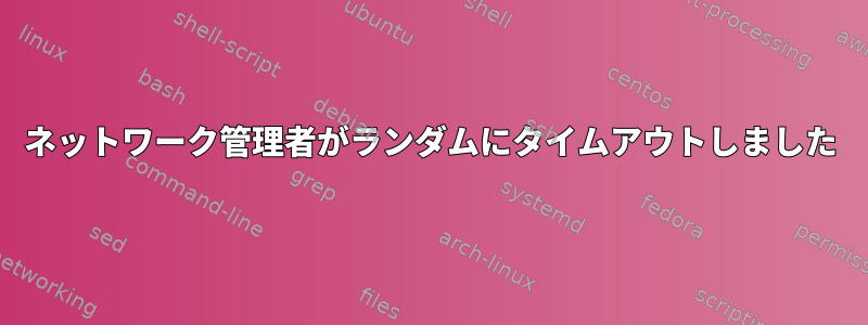 ネットワーク管理者がランダムにタイムアウトしました