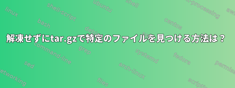 解凍せずにtar.gzで特定のファイルを見つける方法は？